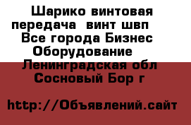 Шарико винтовая передача, винт швп  . - Все города Бизнес » Оборудование   . Ленинградская обл.,Сосновый Бор г.